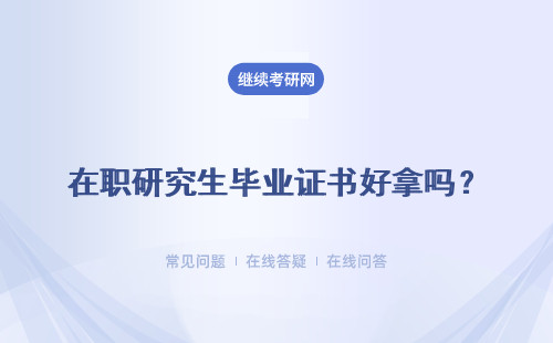 在职研究生毕业证书好拿吗？ 毕业后还能去继续深造吗？