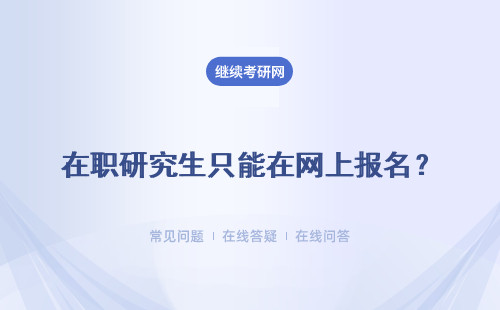 在职研究生只能在网上报名？考试费只能在网上缴纳吗？