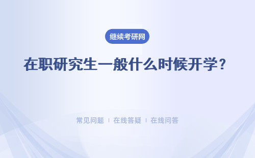 在職研究生一般什么時候開學？ 什么時候開始招生呢？