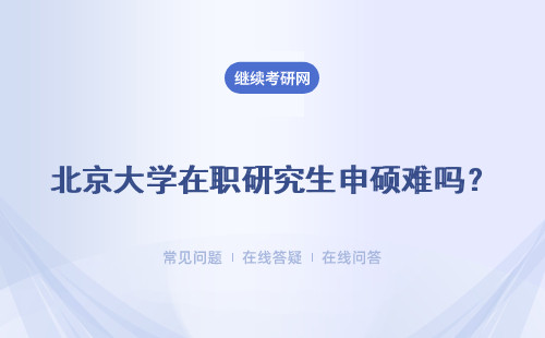 北京大學在職研究生申碩難嗎？多所院校介紹