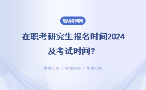 在職考研究生報名時間2024及考試時間？詳情