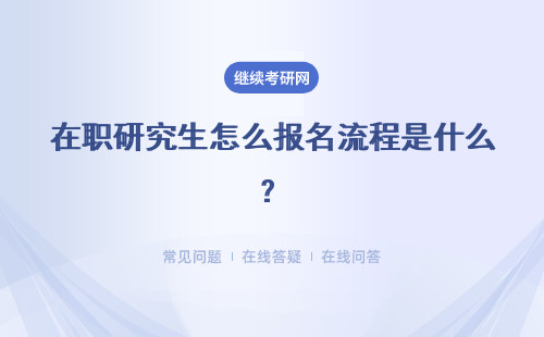 在職研究生怎么報名流程是什么？在職研究生怎么報名？