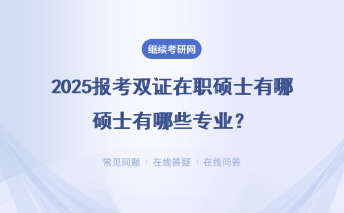 2025報考雙證在職碩士有哪些專業(yè)？（詳情介紹）