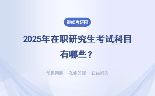 2025年在職研究生考試科目有哪些？全國聯(lián)考和院校復試