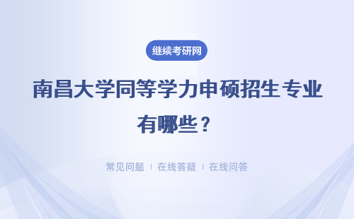 南昌大學(xué)同等學(xué)力申碩招生專業(yè)有哪些？專業(yè)目錄一覽表