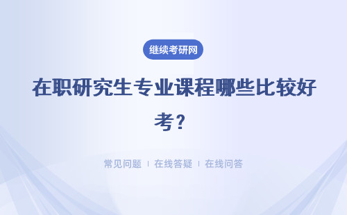 在職研究生專業課程哪些比較好考？哪些比較難考呢 ？