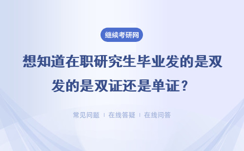 想知道在職研究生畢業發的是雙證還是單證？想要獲得碩士雙證難度很大嗎？