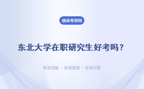 东北大学在职研究生好考吗？有双证书吗？