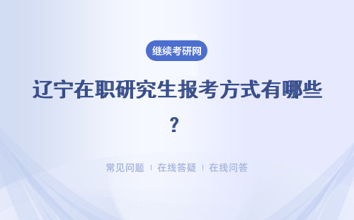辽宁在职研究生报考方式有哪些？三种方式介绍