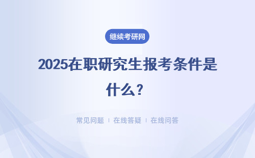 2025在职研究生报考条件是什么？多种报考方式