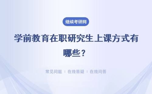 学前教育在职研究生上课方式有哪些?上课方式解析