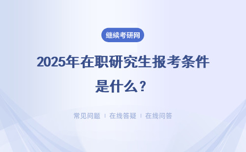 2025年在职研究生报考条件是什么？具体分析