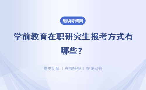 学前教育在职研究生报考方式有哪些？方式汇总