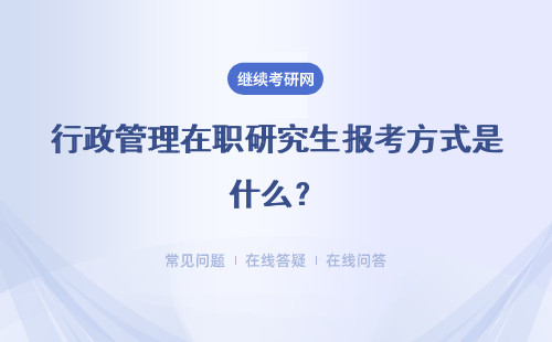 行政管理在职研究生报考方式是什么?报考须知