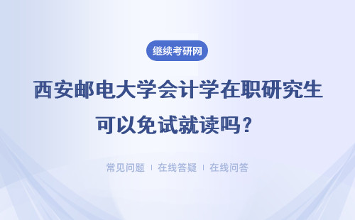 西安邮电大学会计学在职研究生可以免试就读吗？具体说明