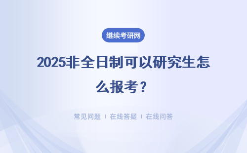 2025非全日制可以研究生怎么報考？需要什么條件？