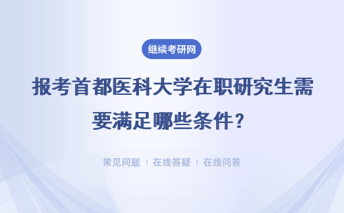 报考首都医科大学在职研究生需要满足哪些条件?具体说明