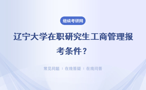 辽宁大学在职研究生工商管理报考条件?详细说明