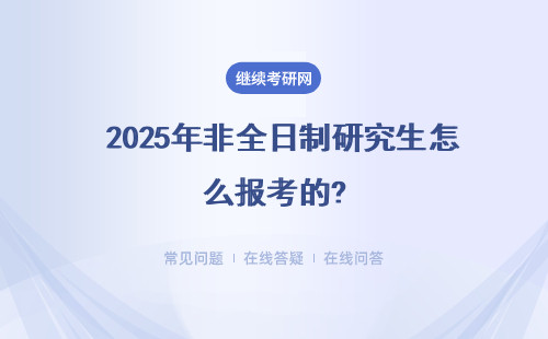  2025年非全日制研究生怎么報考的?（附報考模式）