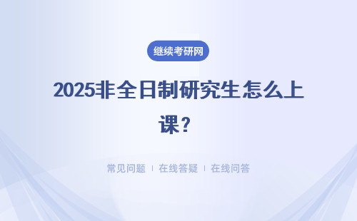 2025非全日制研究生怎么上課？上課方式有哪些？