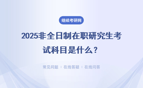 2025非全日制在职研究生考试科目是什么？详细说明