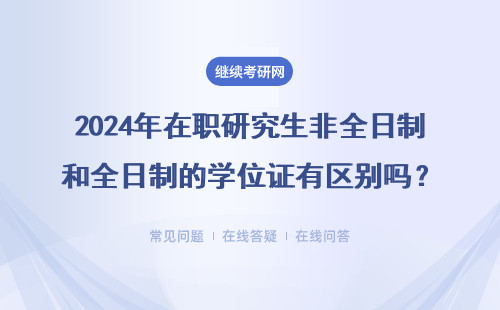 2024年在职研究生非全日制和全日制的学位证有区别吗？