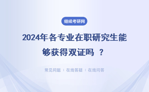 2024年各专业在职研究生能够获得双证吗 ？