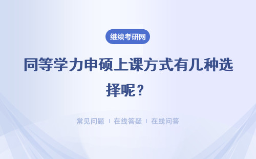 同等学力申硕上课方式有几种选择呢?不同的方式讲述的重点一致吗?