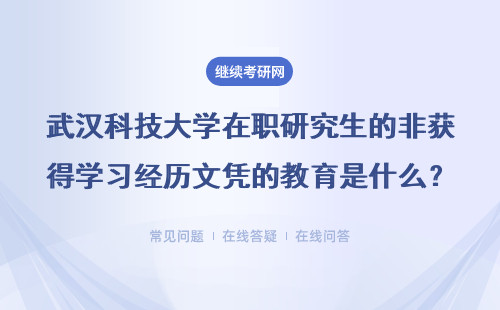武汉科技大学在职研究生的非获得学习经历文凭的教育是什么？详情