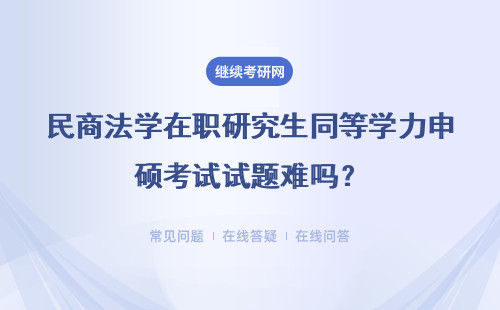民商法学在职研究生同等学力申硕考试试题难吗?怎么备考?