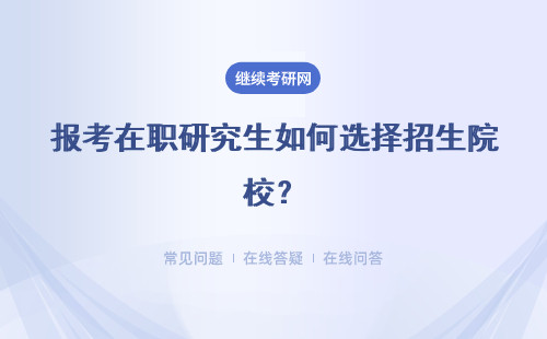 报考在职研究生如何选择招生院校？教学质量好吗？