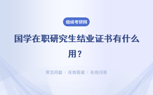 国学在职研究生结业证书有什么用？毕业有硕士学位吗？