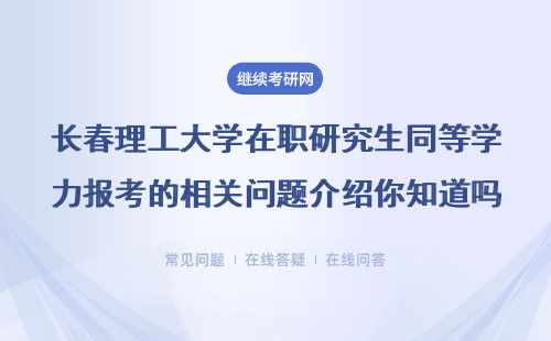 长春理工大学在职研究生同等学力报考的相关问题介绍你知道吗？详情