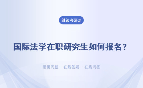 国际法学在职研究生如何报名？在哪报名？