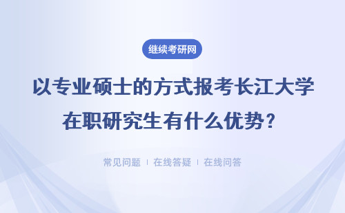 以专业硕士的方式报考长江大学在职研究生有什么优势？报考流程