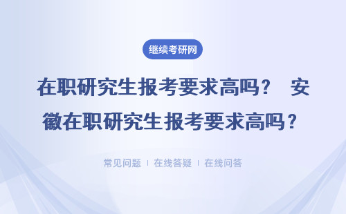 在职研究生报考要求高吗？ 安徽在职研究生报考要求高吗？