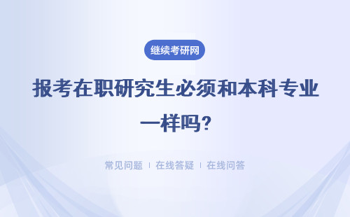 報考在職研究生必須和本科專業一樣嗎?報考條件