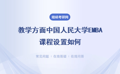 教学方面中国人民大学EMBA课程设置如何？具体说明