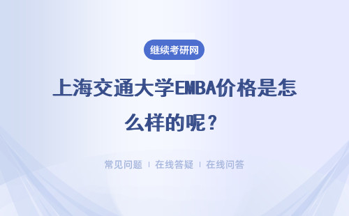 上海交通大學(xué)EMBA價(jià)格是怎么樣的呢？具體說明