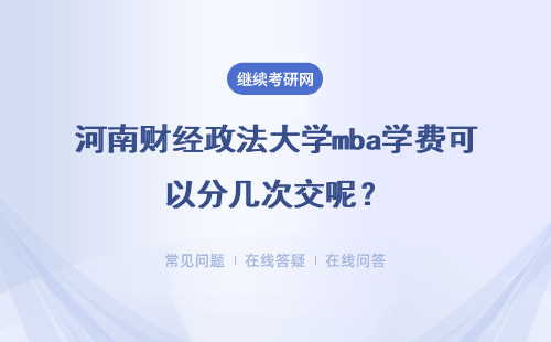 河南財經(jīng)政法大學mba學費可以分幾次交呢？平時在哪里上課學習呢？