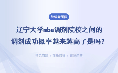 遼寧大學mba調劑院校之間的調劑成功概率越來越高了是嗎？有限制嗎？