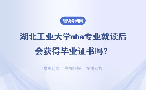 湖北工業大學mba專業就讀后會獲得畢業證書嗎？會有哪些收獲？