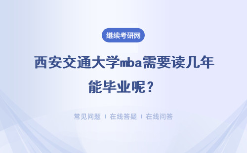 西安交通大學mba需要讀幾年能畢業(yè)呢？寫論文有專門的指導者嗎？