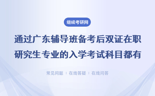 通過廣東輔導班備考后雙證在職研究生專業的入學考試科目都有哪些？具體說明