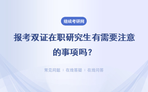 報(bào)考雙證在職研究生有需要注意的事項(xiàng)嗎？具體說(shuō)明