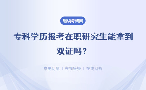 专科学历报考在职研究生能拿到双证吗？考试靠谱吗？