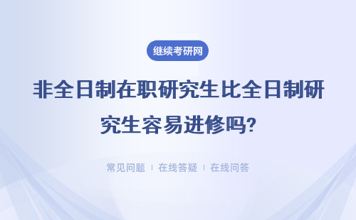 非全日制在職研究生比全日制研究生容易進修嗎?區(qū)別如何？