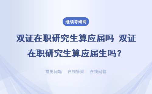 雙證在職研究生算應(yīng)屆嗎 雙證在職研究生算應(yīng)屆生嗎？