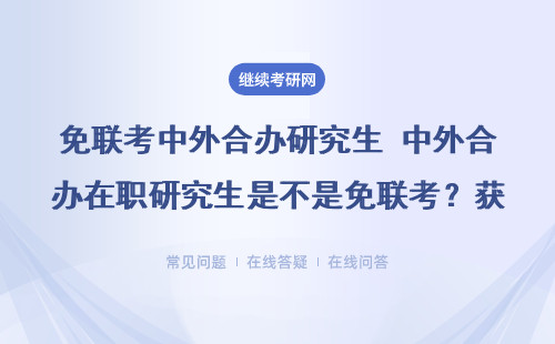 免联考中外合办研究生 中外合办在职研究生是不是免联考？获得证书有用吗？