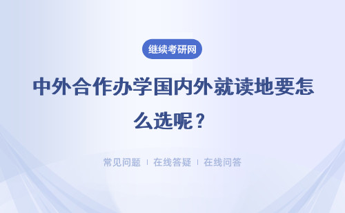 中外合作辦學國內外就讀地要怎么選呢？學習期間需要承擔多少費用呢？